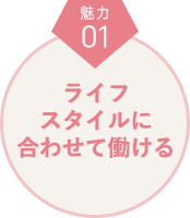 魅力１　ライフスタイルに合わせて働ける