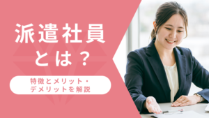 派遣社員とは?特徴とメリット・デメリットを解説