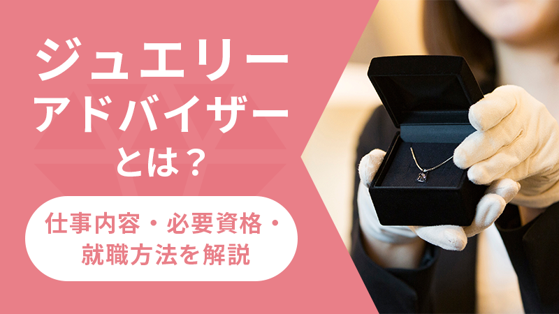 【KW：ジュエリーアドバイザー】ジュエリーアドバイザーとは？仕事内容・必要資格・就職方法を解説