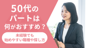 50代のパートは何がおすすめ?未経験でも始めやすい職種や探し方